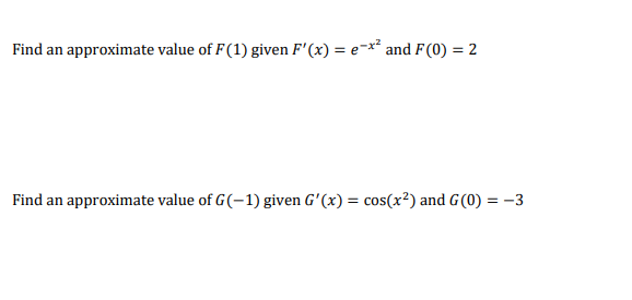 Find an approximate value of F(1) given F'(x) = e-x² and F(0) = 2
Find an approximate value of G(-1) given G'(x) = cos(x²) and G(0) = -3
