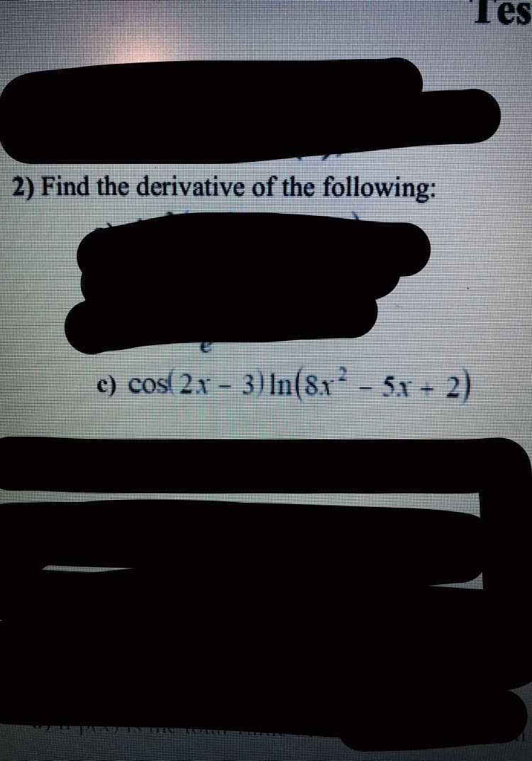 Tes
2) Find the derivative of the following:
c) cos 2x - 3) In(8x-5x+ 2)
