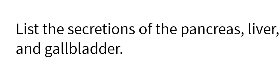 List the secretions of the pancreas, liver,
and gallbladder.