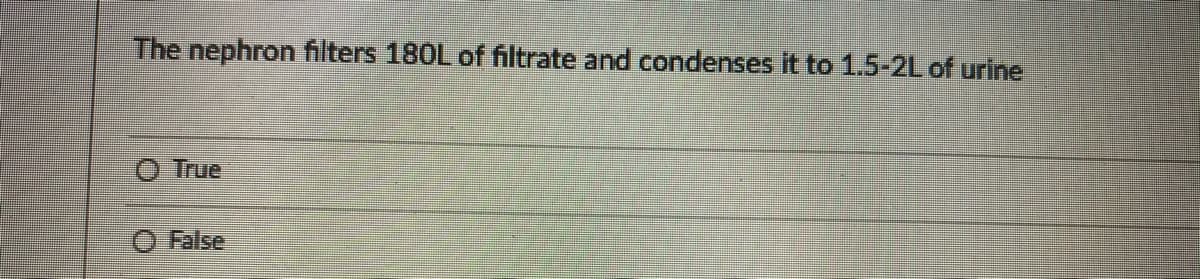 The nephron filters 180L of filtrate and condenses it to 1.5-2L of urine
True
False