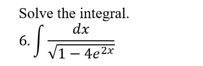 Solve the integral.
dx
V1- 4e2x
1 –
6.
