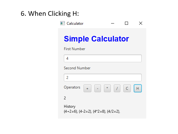 6. When Clicking H:
Calculator
Simple Calculator
First Number
4
Second Number
2
Operators
2
History
(4+2=6), (4-2=2), (4*2=8), (4/2=2),
