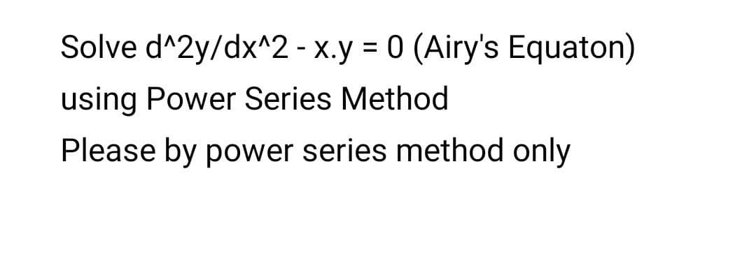 Solve d^2y/dx^2 - x.y = 0 (Airy's Equaton)
using Power Series Method
Please by power series method only
