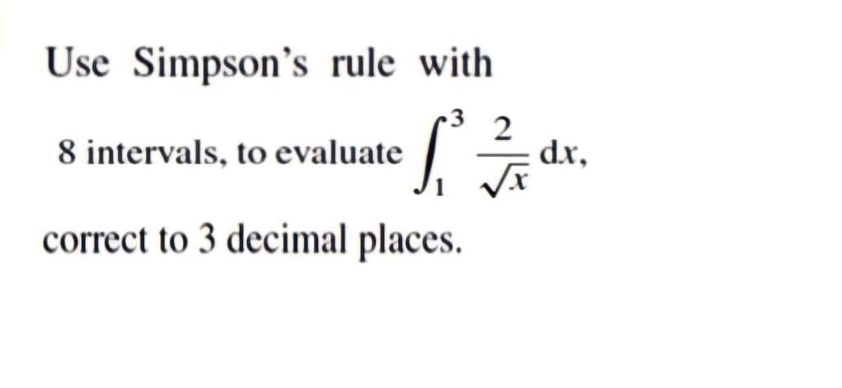 Use Simpson's rule with
8 intervals, to evaluate
2
dx,
correct to 3 decimal places.
