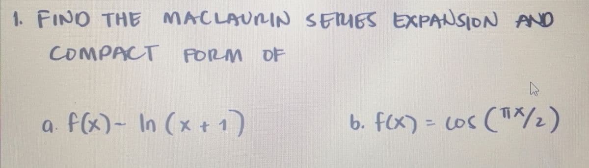 1. FINO THE
MACLAURIN SEIES EXPANSION AND
COMPACT PORM OF
f(x)- In (x + 1
b. f(x) = cos ("^/½)
a.
