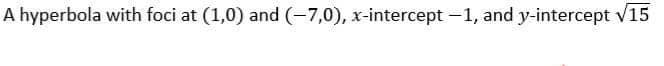 A hyperbola with foci at (1,0) and (-7,0), x-intercept -1, and y-intercept v15
