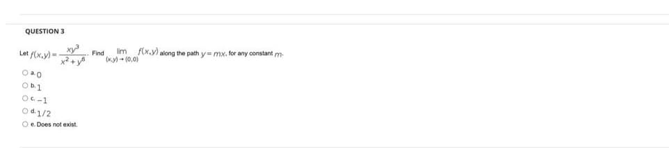 QUESTION 3
xy
Let f(x.y)=
lim f(x,y) along the path y= mx. for any constant m-
Find
K.y) - (0,0)
Ob.1
Oc-1
Od1/2
O e. Does not exist.
