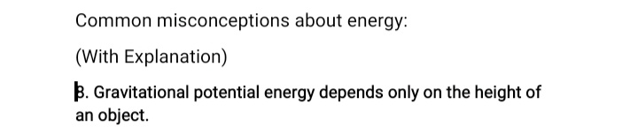 Common misconceptions about energy:
(With Explanation)
B. Gravitational potential energy depends only on the height of
an object.
