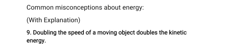 Common misconceptions about energy:
(With Explanation)
9. Doubling the speed of a moving object doubles the kinetic
energy.
