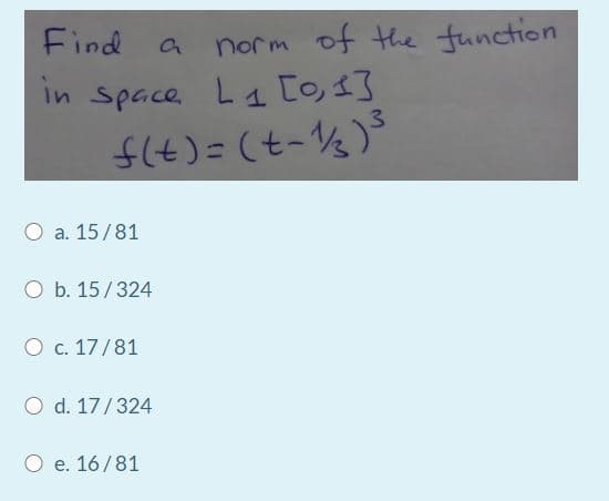 Find
norm of the tunction
in Space.
3.
f(t)=(t-½)
O a. 15/81
O b. 15/324
O c. 17/81
O d. 17/324
O e. 16/81
