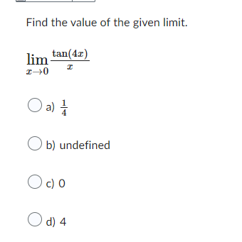 Find the value of the given limit.
lim tan(4x)
I
x→0
O a) 1/2
Ob) undefined
O co
O d) 4