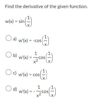 Find the derivative of the given function.
()
w(x) = sin
a) w'(x) = -cos
COS ( 1 )
Obl wd-es()
1
b)
=
w'(x)=
O c) w'(x)
O d)
w'(x) = cos
w'(x) =
X
COS(1)
1
=== COS(=
X.