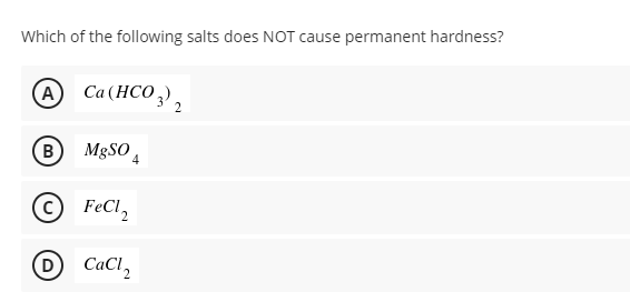 Which of the following salts does NOT cause permanent hardness?
А Cа(НСО ),
B
© FeCl,
D CaCl,
