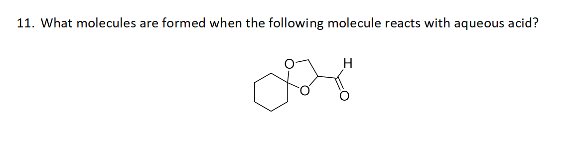 11. What molecules are formed when the following molecule reacts with aqueous acid?
H.
