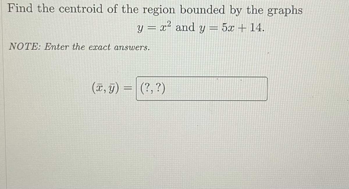 Find the centroid of the region bounded by the graphs
y = x² and y
5x + 14.
NOTE: Enter the exact answers.
(a, g) = (?, ?)
