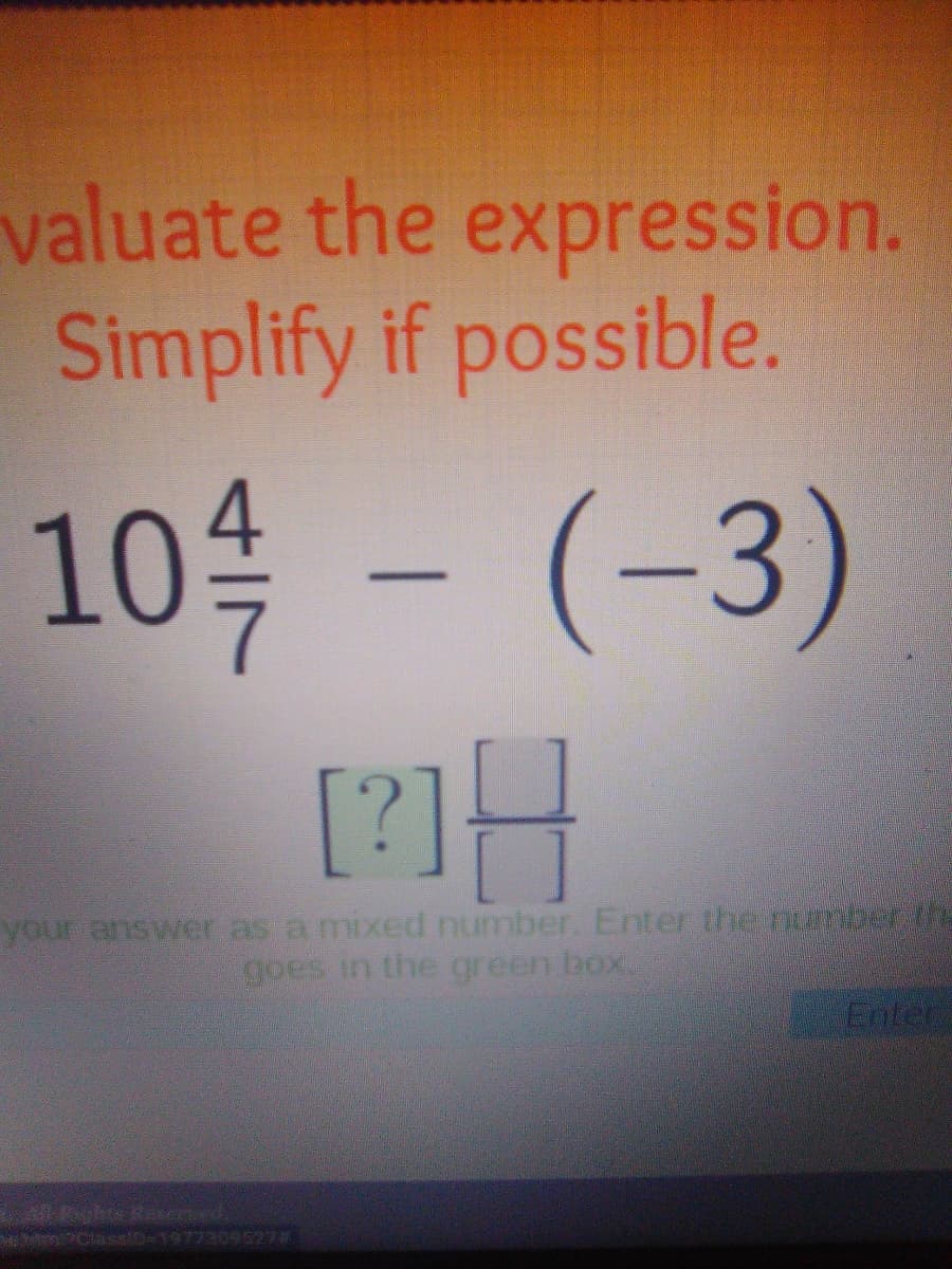 valuate the expression.
Simplify if possible.
10 - (-3)
[?]}H
your answer as a mixed number. Enter the number the
goes in the green box
Enter
