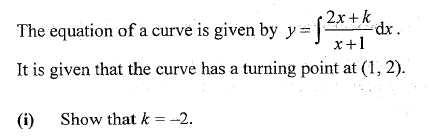 2x + k
The equation of a curve is given by y= (* dx.
x+1
It is given that the curve has a turning point at (1, 2).
(i)
Show that k = --2.
