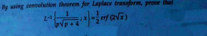 By using convolution theorem for Laplace transform, prove that
1
L-1
x}={erf (2√x)
PVP+4
p+