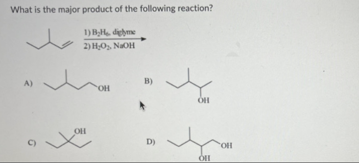What is the major product of the following reaction?
A)
C)
1) B₂H6, diglyme
2) H₂O₂, NaOH
OH
OH
B)
D)
OH
ОН
OH