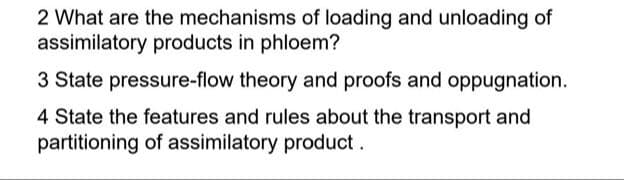 2 What are the mechanisms of loading and unloading of
assimilatory products in phloem?
3 State pressure-flow theory and proofs and oppugnation.
4 State the features and rules about the transport and
partitioning of assimilatory product.