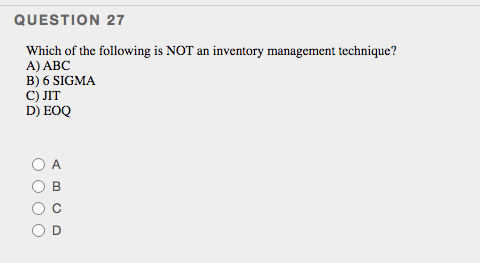 QUESTION 27
Which of the following is NOT an inventory management technique?
A) ABC
B) 6 SIGMA
C) JIT
D) EOQ
B
O O O O

