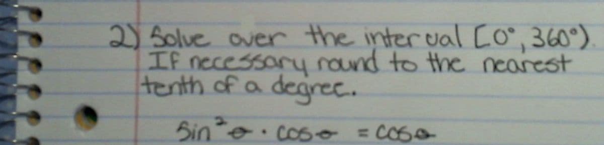 2) Solve over the inter val Co, 360°)
If necessary round to the nearest
tenth of a degiree.
Bino coso =COS0
