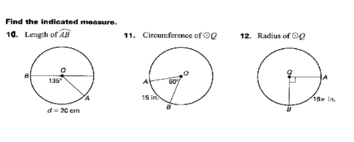 Find the indicated measure.
10. Length of AB
11. Circumference of OQ
12. Radius of OQ
135
60%
15 in.
187 in.
d = 20 cm
