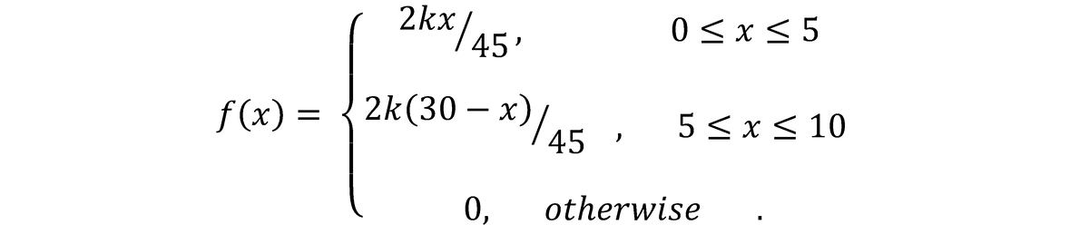 2kx/45'
0 < x < 5
f (x) = {2k(30 – x)/.
- x)/45 ·
5 < x < 10
0,
otherwise
