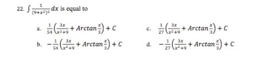 22. (9+x) dx is equal to
3x
a.
(2+ Arctan) + C
3x
b. -³+ Arctan
an) + c
C
54
3x
(2+ Arctan) + C
3x
d. -³+ Arctan) + C