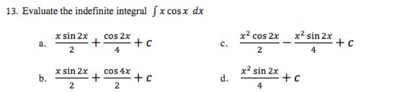 13. Evaluate the indefinite integral fx cos x dx
x sin 2x
cos 2x
a.
+ c
2
x sin 2x
cos 4x
b.
+ c
2
2
+
+
C.
d.
x² cos 2x
2
x² sin 2x
4
x² sin 2x
4
+ c
+ c