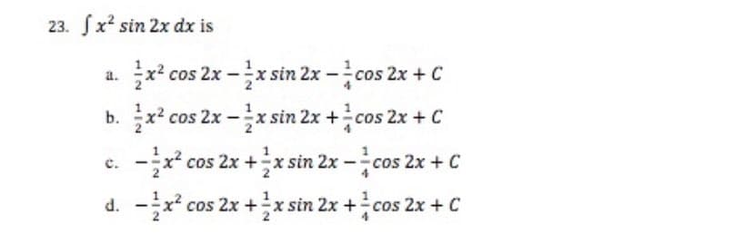 23. x² sin 2x dx is
a.
x² cos 2x -x sin 2x -cos 2x + C
b. x² cos 2x -x sin 2x+cos 2x + C
x² co
cos 2x + x sin 2x-cos 2x + C
d. x² cos 2x +
x sin 2x+cos 2x + C
