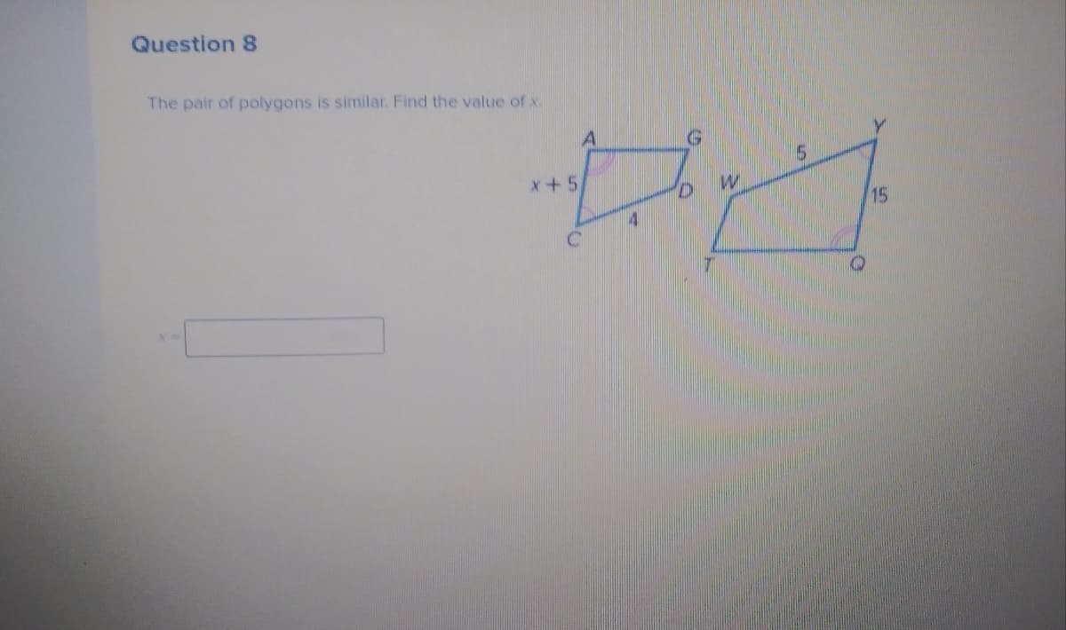 Question 8
The pair of polygons is similar. Find the value of x.
5.
x+5
15
