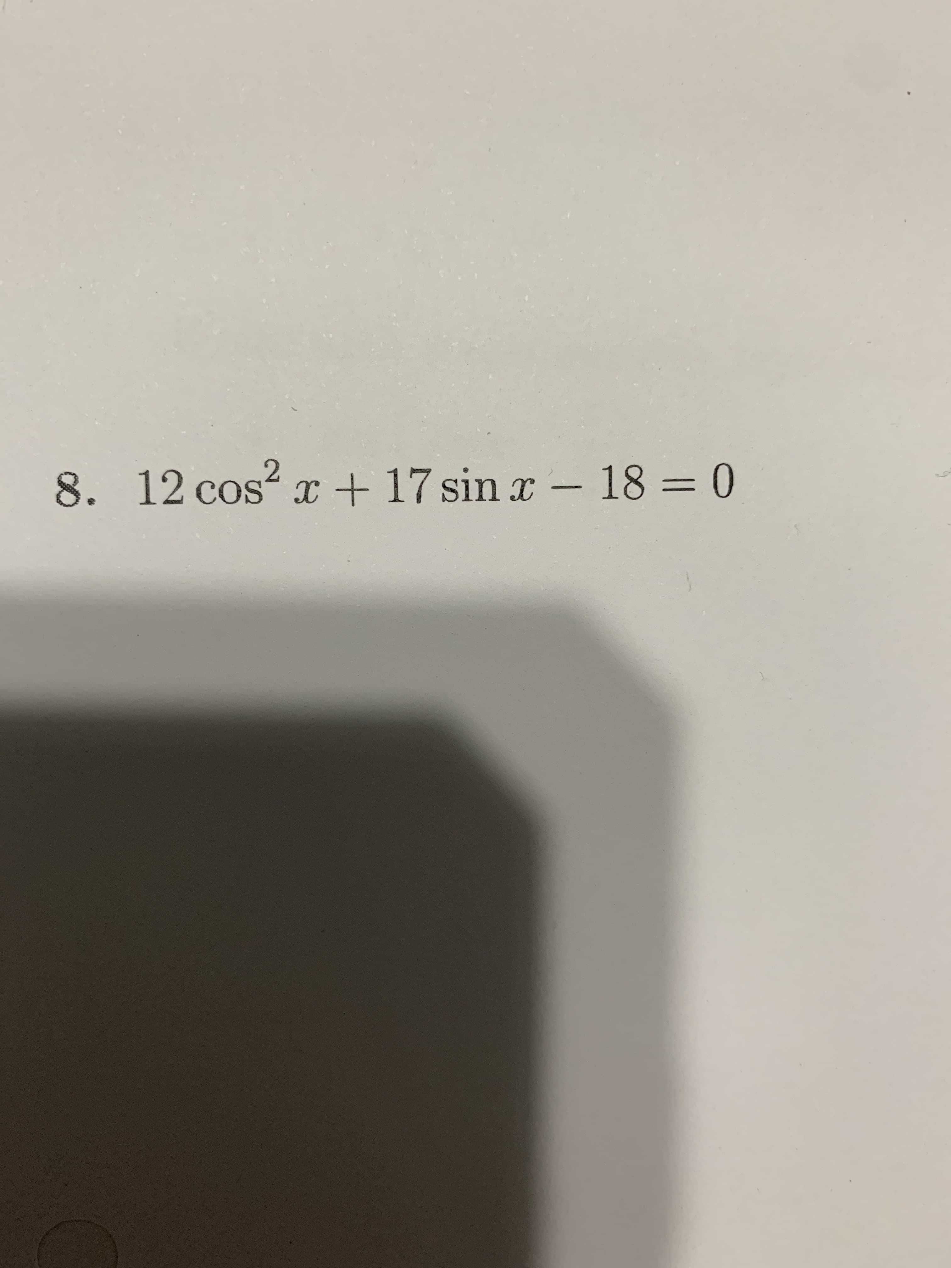 8. 12 cos2
+ 17 sin x - 18 = 0
