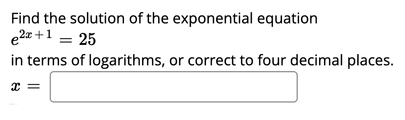 Find the solution of the exponential equation
e2a +1 = 25
in terms of logarithms, or correct to four decimal places.
