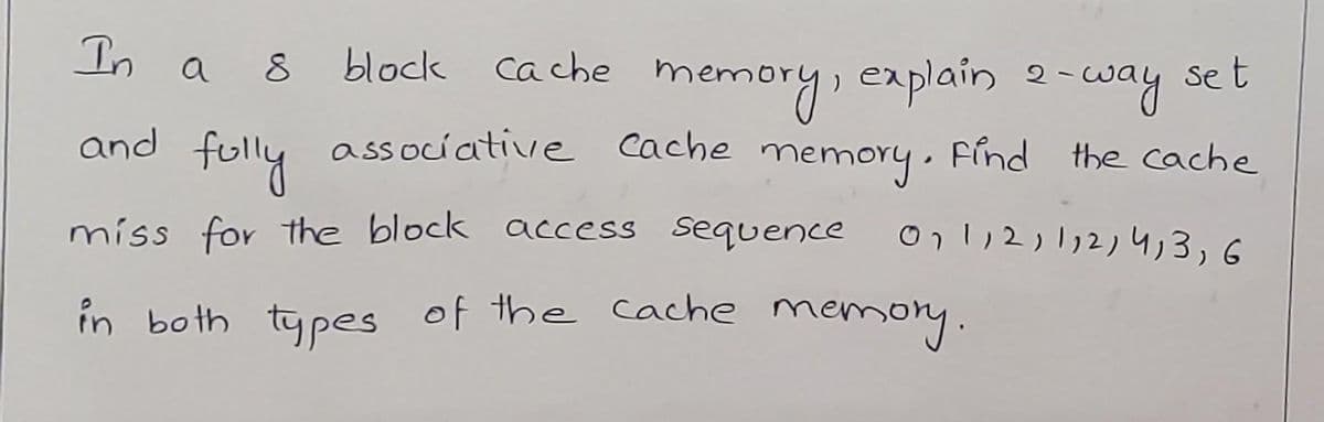 block cache memory, explain
caplain2-way set
In a
folly
associative cache memory.
Fínd the cache
and
on !,2,1,2)4,3,6
míss for the block access sequence
in both ty pes of the cache memory.
