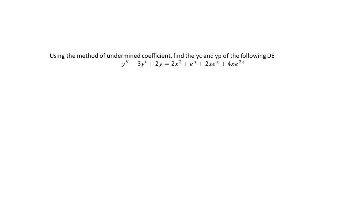Using the method of undermined coefficient, find the yc and yp of the following DE
y" - 3y + 2y = 2x² + e* + 2xe* + 4xe³x