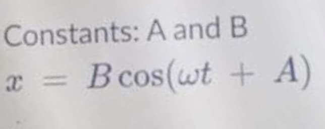 Constants: A and B
B cos(wt + A)
