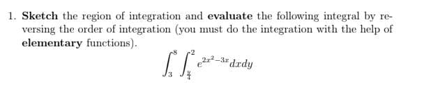 1. Sketch the region of integration and evaluate the following integral by re-
versing the order of integration (you must do the integration with the help of
elementary functions).
drdy
