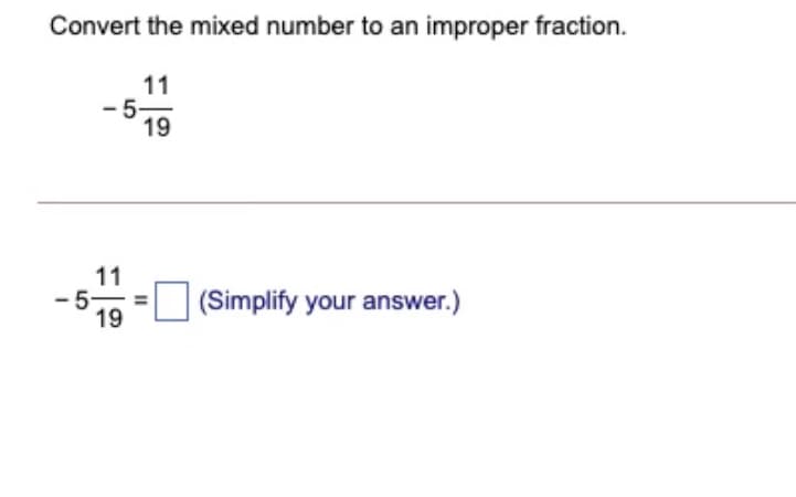 Convert the mixed number to an improper fraction.
11
- 5-
19
11
- 5-
19
(Simplify your answer.)
