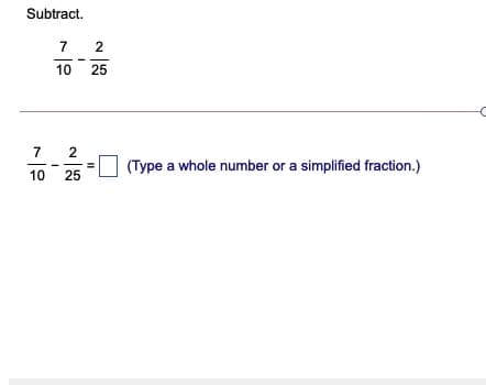 Subtract.
7 2
10
25
7
(Type a whole number or a simplified fraction.)
10
25
2.
