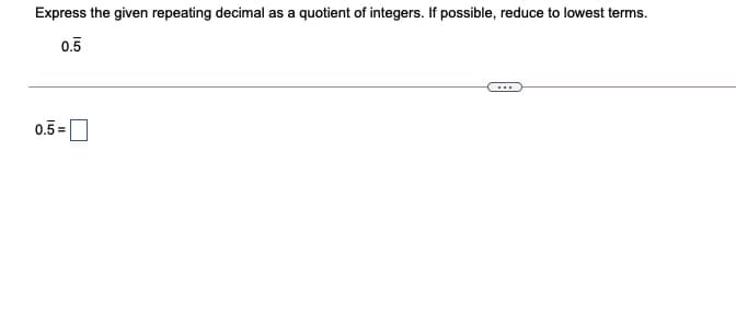 Express the given repeating decimal as a quotient of integers. If possible, reduce to lowest terms.
0.5
...
0.5 =O
