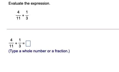 Evaluate the expression.
4
+
11
4
11
3
(Type a whole number or a fraction.)
