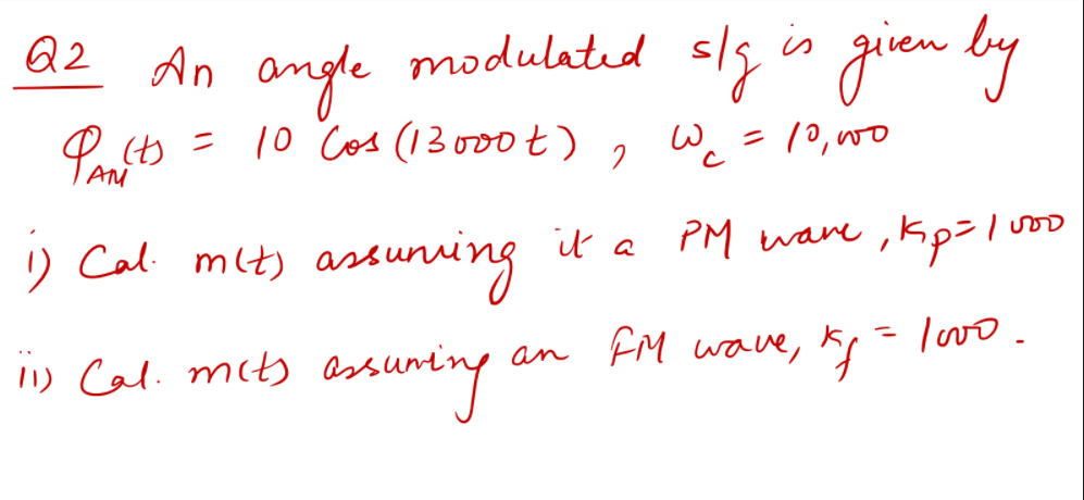 modulatid sls
gien ly
Q2 An
angle
= 10 Cos (13o00t)
W. = 12, w0
ニ
) Cal mlt) astuning
it a ,kp3l vo
PM tware
an FM wave, Kp= Ivo.
11) Cal. mih
eshuning
