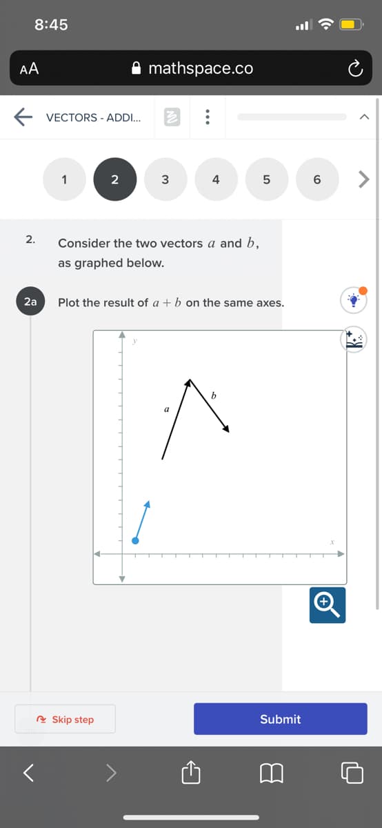 8:45
AA
mathspace.co
E VECTORS - ADDI..
1
2
3
4
6.
2.
Consider the two vectors a and b,
as graphed below.
2a
Plot the result of a + b on the same axes.
b
e Skip step
Submit
< >
