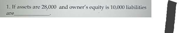 1. If assets are 28,000 and owner's equity is 10,000 liabilities
are
L