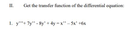 II. Get the transfer function of the differential equation:
1. y"+ 7y" -8y' +4y=x" - 5x' +6x