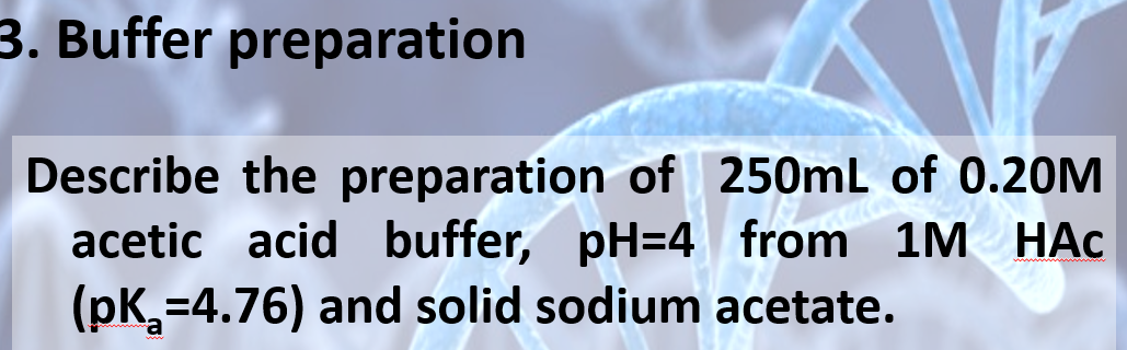 3. Buffer preparation
KUCon
B
Describe the preparation of 250mL of 0.20M
acetic acid buffer, pH=4 from
(pK₂=4.76) and solid sodium acetate.
1M HAC