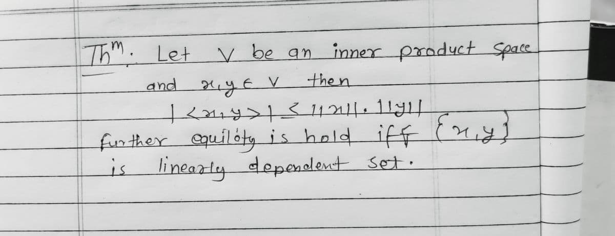 Thm. Let
V be an
inner product Space
and ждєк
V
then
| <0+y> | ≤ 11211. 1171/
further equility is hold iff
is
linearly dependent set.
{x,y}
Eny