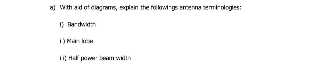 a) With aid of diagrams, explain the followings antenna terminologies:
i) Bandwidth
ii) Main lobe
ii) Half power beam width
