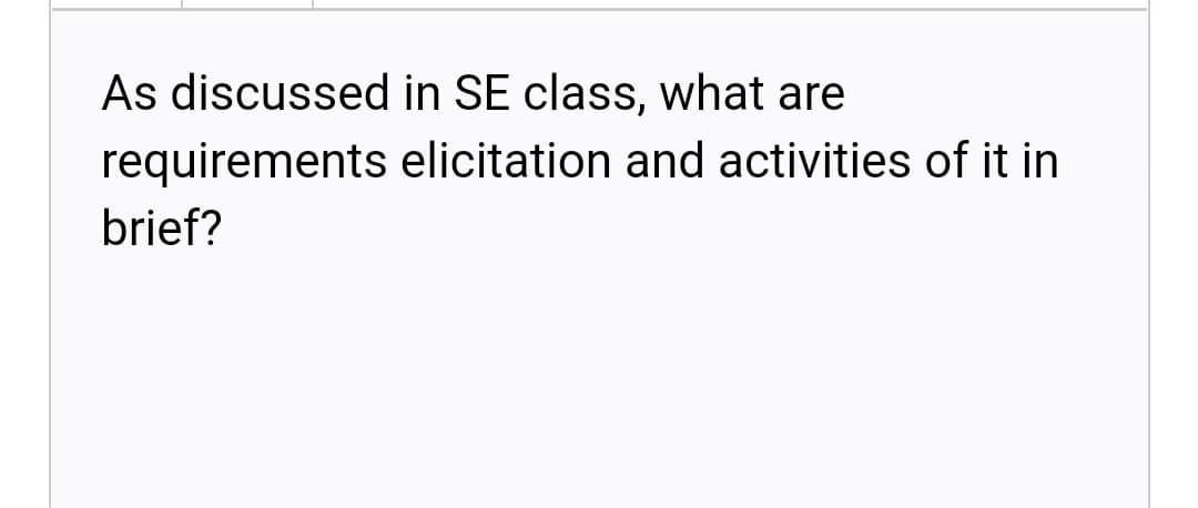 As discussed in SE class, what are
requirements elicitation and activities of it in
brief?
